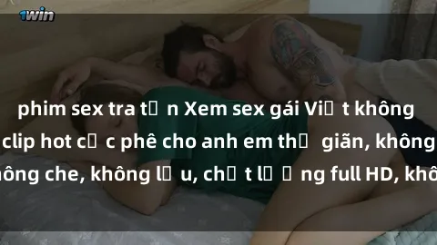 phim sex tra tấn Xem sex gái Việt không che tại nhà nghỉ, clip hot cực phê cho anh em thư giãn, không che, không lậu, chất lượng full HD, không che, mới nhất.
