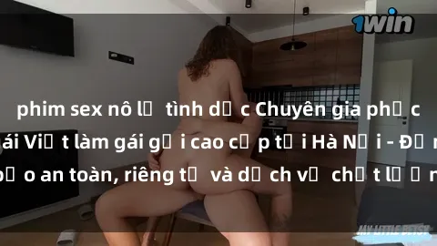 phim sex nô lệ tình dục Chuyên gia phục vụ nhu cầu sex gái Việt làm gái gọi cao cấp tại Hà Nội - Đảm bảo an toàn, riêng tư và dịch vụ chất lượng, hãy trải nghiệm ngay!