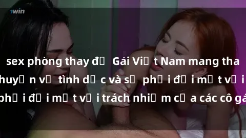 sex phòng thay đồ Gái Việt Nam mang thai khi còn trẻ: Câu chuyện về tình dục và sự phải đối mặt với trách nhiệm của các cô gái trẻ.