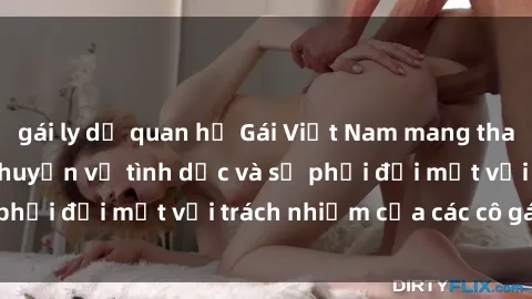 gái ly dị quan hệ Gái Việt Nam mang thai khi còn trẻ: Câu chuyện về tình dục và sự phải đối mặt với trách nhiệm của các cô gái trẻ.