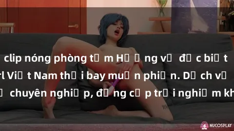 clip nóng phòng tắm Hương vị đặc biệt với sex gái call girl Việt Nam thổi bay muộn phiền. Dịch vụ chuyên nghiệp, đẳng cấp trải nghiệm khó quên. Đặt lịch ngay!