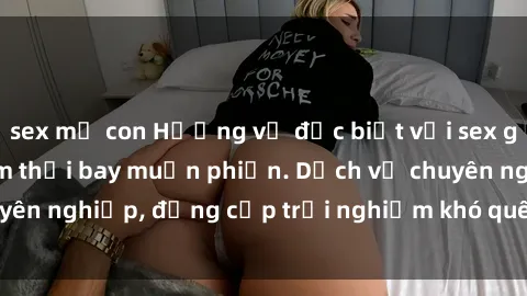 sex mẹ con Hương vị đặc biệt với sex gái call girl Việt Nam thổi bay muộn phiền. Dịch vụ chuyên nghiệp, đẳng cấp trải nghiệm khó quên. Đặt lịch ngay!