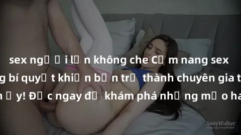 sex người lớn không che Cẩm nang sex không che: Những bí quyết khiến bạn trở thành chuyên gia trong chuyện ấy! Đọc ngay để khám phá những mẹo hay và bí quyết tình dục không che.