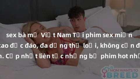 sex bà mẹ Việt Nam Tải phim sex miễn phí chất lượng cao độc đáo, đa dạng thể loại, không cần đăng ký tài khoản. Cập nhật liên tục những bộ phim hot nhất trên thị trường. Sự lựa chọn hàng đầu cho người