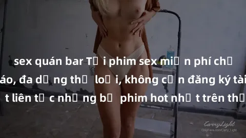 sex quán bar Tải phim sex miễn phí chất lượng cao độc đáo, đa dạng thể loại, không cần đăng ký tài khoản. Cập nhật liên tục những bộ phim hot nhất trên thị trường. Sự lựa chọn hàng đầu cho người yêu t