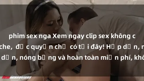 phim sex nga Xem ngay clip sex không che cực hot, không che,  độc quyền chỉ có tại đây! Hấp dẫn, nóng bỏng và hoàn toàn miễn phí, không thể bỏ qua!