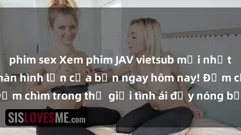 phim sex Xem phim JAV vietsub mới nhất và hấp dẫn trên màn hình lớn của bạn ngay hôm nay! Đắm chìm trong thế giới tình ái đầy nóng bỏng và kích thích.