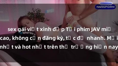 sex gái việt xinh đẹp Tải phim JAV miễn phí chất lượng cao, không cần đăng ký, tốc độ nhanh. Mới nhất và hot nhất trên thị trường hiện nay, cập nhật hàng ngày.
