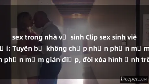 sex trong nhà vệ sinh Clip sex sinh viên gây sốt mạng xã hội: Tuyên bố không chấp nhận phần mềm gián điệp, đòi xóa hình ảnh trên internet