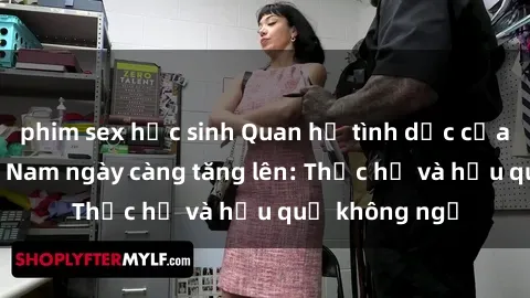 phim sex học sinh Quan hệ tình dục của nữ sinh Việt Nam ngày càng tăng lên: Thực hư và hậu quả không ngờ