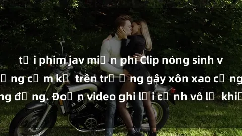 tải phim jav miễn phí Clip nóng sinh viên gây sốc: Hành động cấm kỵ trên trường gây xôn xao cộng đồng. Đoạn video ghi lại cảnh vô lễ khiến dư luận bức xúc.