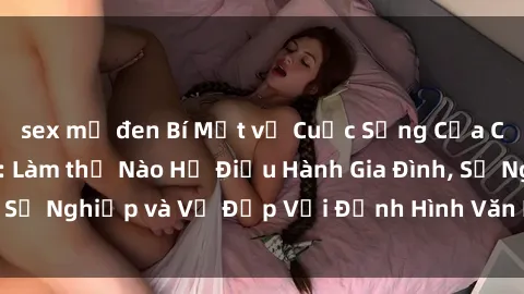 sex mỹ đen Bí Mật về Cuộc Sống Của Các MILF Việt Nam: Làm thế Nào Họ Điều Hành Gia Đình, Sự Nghiệp và Vẻ Đẹp Với Định Hình Văn Hóa Đương Đại