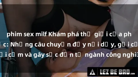 phim sex milf Khám phá thế giới của phim sex nô lệ tình dục: Những câu chuyện đầy nổi dậy, gợi cảm và gây sốc đến từ ngành công nghiệp giải trí đen tối