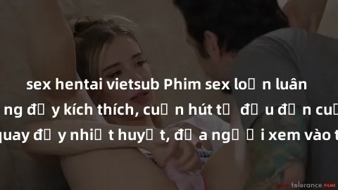 sex hentai vietsub Phim sex loạn luân Nhật Bản: Hành động đầy kích thích, cuốn hút từ đầu đến cuối. Những cảnh quay đầy nhiệt huyết, đưa người xem vào thế giới độc đáo của tình thân. Đừng bỏ lỡ!