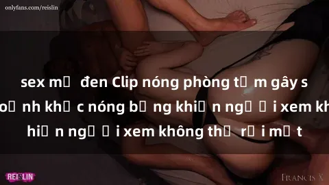 sex mỹ đen Clip nóng phòng tắm gây sốt: Cận cảnh khoảnh khắc nóng bỏng khiến người xem không thể rời mắt