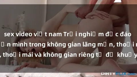 sex video việt nam Trải nghiệm độc đáo tại sex nhà nghỉ: ẩn mình trong không gian lãng mạn, thoải mái và không gian riêng tư để khuấy động tình ái.