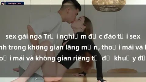 sex gái nga Trải nghiệm độc đáo tại sex nhà nghỉ: ẩn mình trong không gian lãng mạn, thoải mái và không gian riêng tư để khuấy động tình ái.