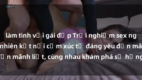 làm tình với gái đẹp Trải nghiệm sex ngoài trời: Khi thiên nhiên kết nối cảm xúc từ đáng yêu đến mãnh liệt, cùng nhau khám phá sự hứng khởi và thú vị.
