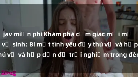 jav miễn phí Khám phá cảm giác mới mẻ với sex trong nhà vệ sinh: Bí mật tình yêu đầy thú vị và hấp dẫn để trải nghiệm trong đêm hôm nay!