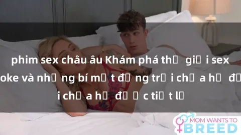 phim sex châu âu Khám phá thế giới sex quán karaoke và những bí mật động trời chưa hề được tiết lộ