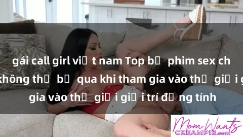 gái call girl việt nam Top bộ phim sex châu âu nổi tiếng không thể bỏ qua khi tham gia vào thế giới giải trí đồng tính