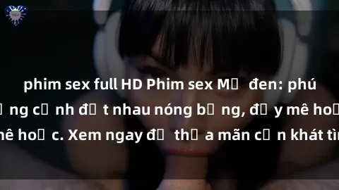 phim sex full HD Phim sex Mỹ đen: phút mãnh liệt với những cảnh địt nhau nóng bỏng, đầy mê hoặc. Xem ngay để thỏa mãn cơn khát tình dục của bạn!