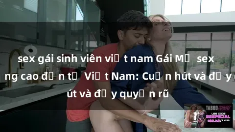 sex gái sinh viên việt nam Gái Mỹ sex chất lượng cao đến từ Việt Nam: Cuốn hút và đầy quyến rũ