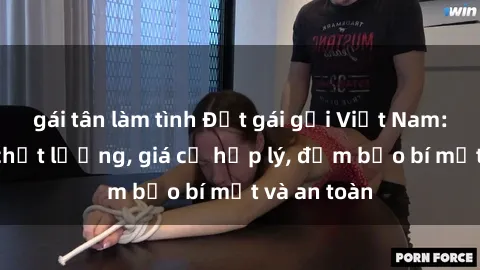 gái tân làm tình Đặt gái gọi Việt Nam: Dịch vụ chất lượng, giá cả hợp lý, đảm bảo bí mật và an toàn