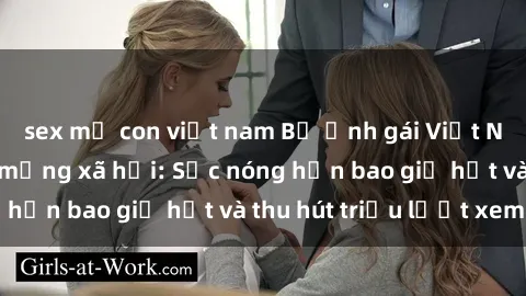 sex mẹ con việt nam Bộ ảnh gái Việt Nam nude gây sốt mạng xã hội: Sắc nóng hơn bao giờ hết và thu hút triệu lượt xem