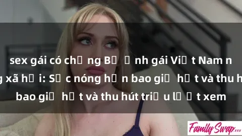 sex gái có chồng Bộ ảnh gái Việt Nam nude gây sốt mạng xã hội: Sắc nóng hơn bao giờ hết và thu hút triệu lượt xem