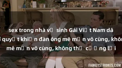 sex trong nhà vệ sinh Gái Việt Nam dâm đãng: Những bí quyết khiến đàn ông mê mẩn vô cùng, không thể cưỡng lại