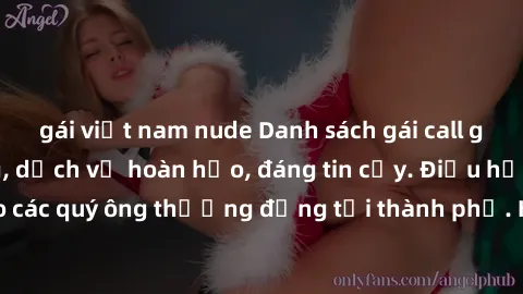 gái việt nam nude Danh sách gái call girl vip chất lượng, dịch vụ hoàn hảo, đáng tin cậy. Điều hấp dẫn cho các quý ông thượng đẳng tại thành phố. Hãy nhấc máy và đặt lịch ngay!
