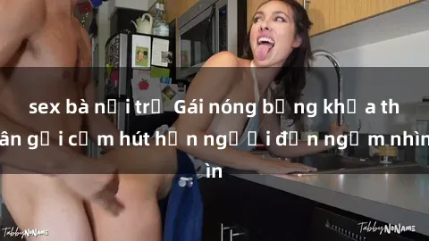 sex bà nội trợ Gái nóng bỏng khỏa thân gợi cảm hút hồn người đến ngắm nhìn