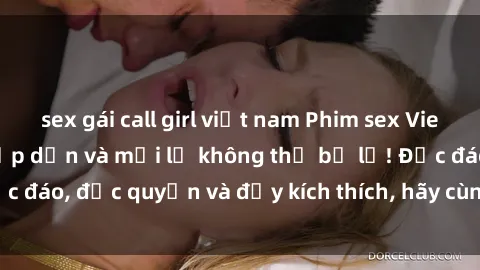 sex gái call girl việt nam Phim sex Vietsub: Trải nghiệm hấp dẫn và mới lạ không thể bỏ lỡ! Độc đáo, độc quyền và đầy kích thích, hãy cùng khám phá ngay!