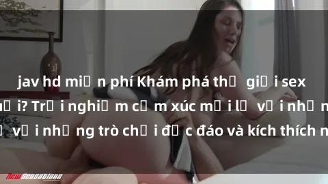 jav hd miễn phí Khám phá thế giới sex trực tuyến: Hơn tuổi? Trải nghiệm cảm xúc mới lạ với những trò chơi độc đáo và kích thích người lớn