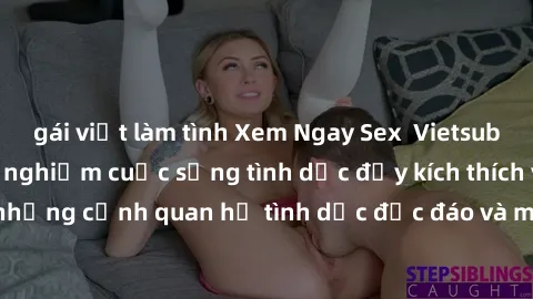 gái việt làm tình Xem Ngay Sex  Vietsub Full HD - Cùng trải nghiệm cuộc sống tình dục đầy kích thích với những cảnh quan hệ tình dục độc đáo và mãnh liệt trong bộ phim này!