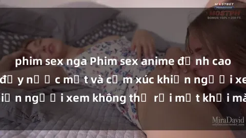 phim sex nga Phim sex anime đỉnh cao: Những tác phẩm đầy nước mắt và cảm xúc khiến người xem không thể rời mắt khỏi màn hình