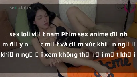 sex loli việt nam Phim sex anime đỉnh cao: Những tác phẩm đầy nước mắt và cảm xúc khiến người xem không thể rời mắt khỏi màn hình