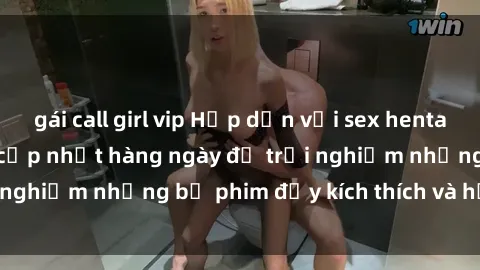 gái call girl vip Hấp dẫn với sex hentai vietsub mới nhất, cập nhật hàng ngày để trải nghiệm những bộ phim đầy kích thích và hấp dẫn.