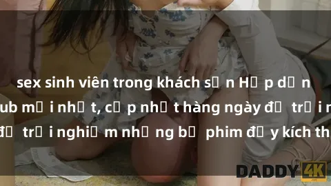 sex sinh viên trong khách sạn Hấp dẫn với sex hentai vietsub mới nhất, cập nhật hàng ngày để trải nghiệm những bộ phim đầy kích thích và hấp dẫn.