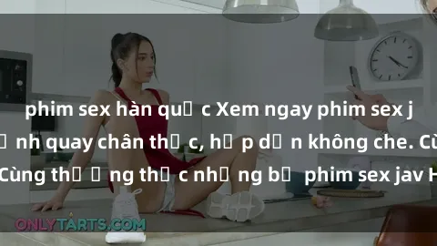 phim sex hàn quốc Xem ngay phim sex jav HD với những cảnh quay chân thực, hấp dẫn không che. Cùng thưởng thức những bộ phim sex jav HD hot nhất hiện nay!